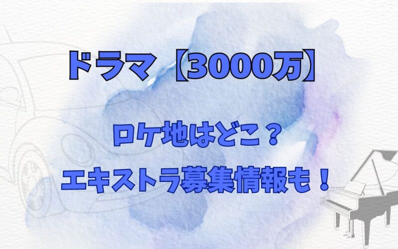 ドラマ【3000万】ロケ地はどこ？エキストラ募集情報も！