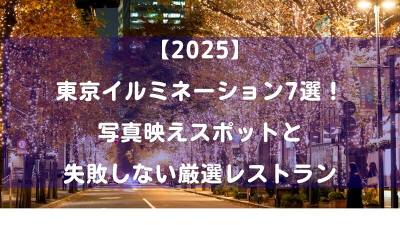 【2025年】東京イルミネーション7選！写真映えスポットと失敗しない厳選レストラン