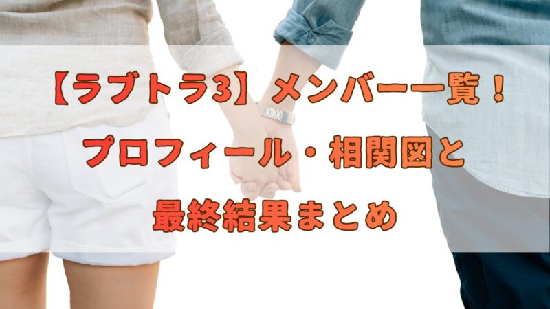 【ラブトラ3】メンバー一覧｜プロフィール・相関図と最終結果まとめ