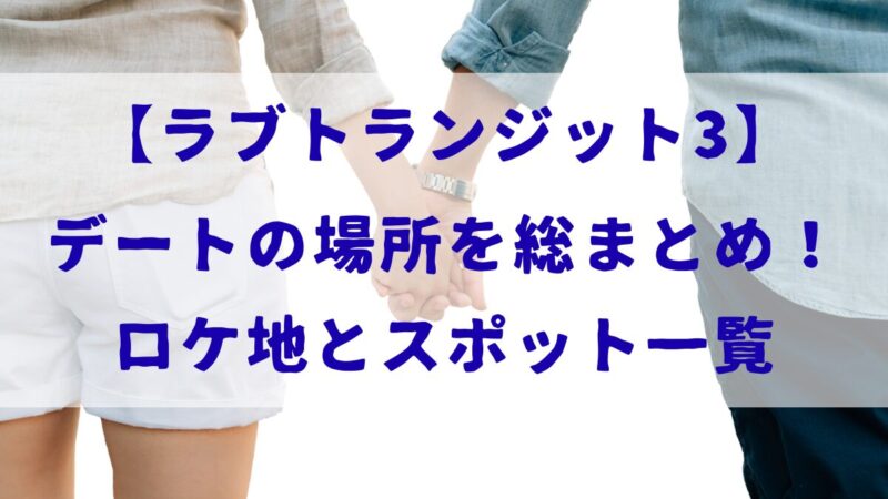 【ラブトランジット3】デートの場所を総まとめ！ロケ地とスポット一覧