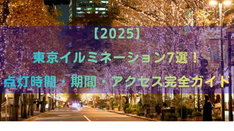 【2025】東京イルミネーション7選！点灯時間・期間・アクセス完全ガイド