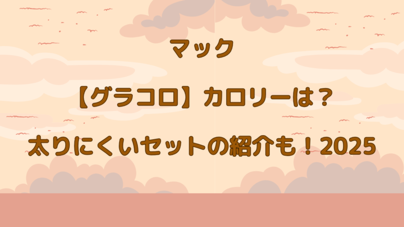 マック【グラコロ】カロリーは？太りにくいセットの紹介も！2025