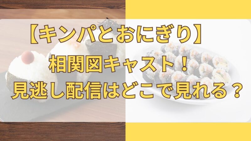 【キンパとおにぎり】相関図キャスト！見逃し配信はどこで見れる？
